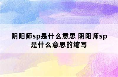 阴阳师sp是什么意思 阴阳师sp是什么意思的缩写